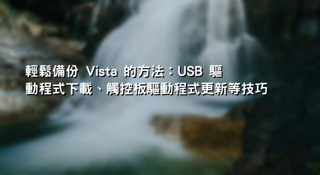 輕鬆備份 Vista 的方法：USB 驅動程式下載、觸控板驅動程式更新等技巧