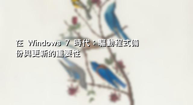 在 Windows 7 時代：驅動程式備份與更新的重要性