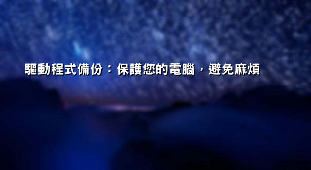 驅動程式備份：保護您的電腦，避免麻煩