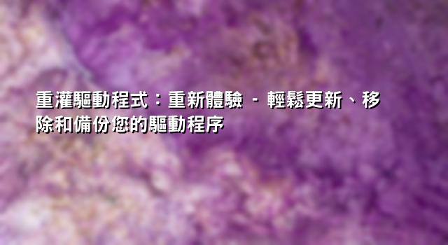 重灌驅動程式：重新體驗 - 輕鬆更新、移除和備份您的驅動程序 