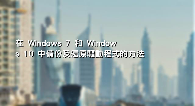 在 Windows 7 和 Windows 10 中備份及還原驅動程式的方法