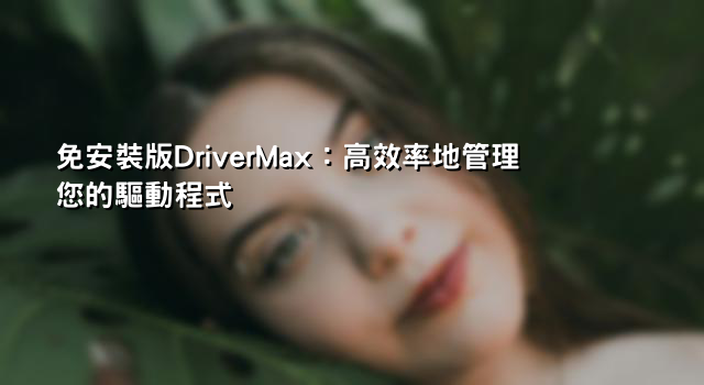 免安裝版DriverMax：高效率地管理您的驅動程式 