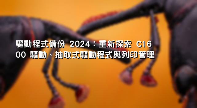 驅動程式備份 2024：重新探索 C1600 驅動、抽取式驅動程式與列印管理