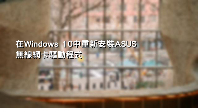 在Windows 10中重新安裝ASUS無線網卡驅動程式