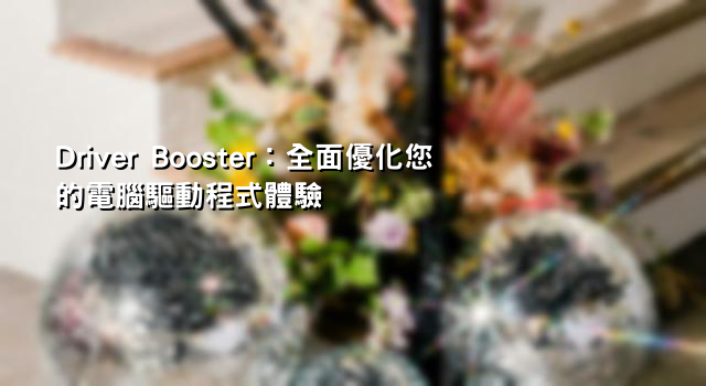 Driver Booster：全面優化您的電腦驅動程式體驗