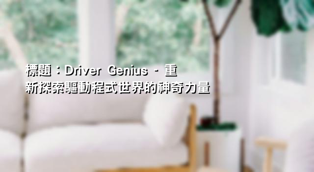 標題：Driver Genius - 重新探索驅動程式世界的神奇力量