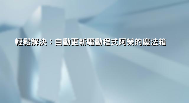 輕鬆解決：自動更新驅動程式阿榮的魔法箱