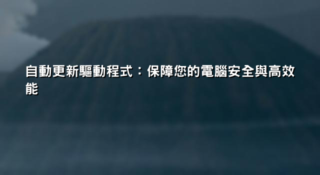 自動更新驅動程式：保障您的電腦安全與高效能