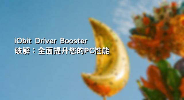 iObit Driver Booster破解：全面提升您的PC性能