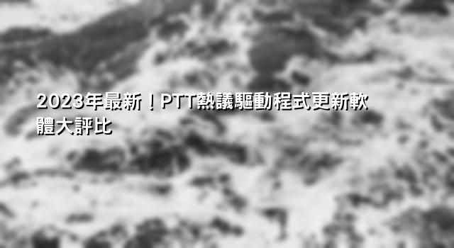 2023年最新！PTT熱議驅動程式更新軟體大評比