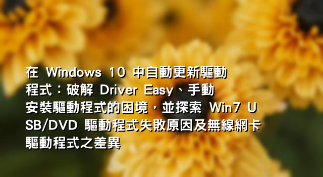 在 Windows 10 中自動更新驅動程式：破解 Driver Easy、手動安裝驅動程式的困境，並探索 Win7 USB/DVD 驅動程式失敗原因及無線網卡驅動程式之差異