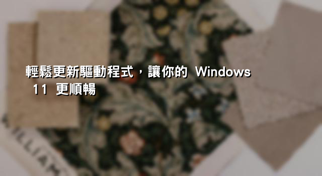 輕鬆更新驅動程式，讓你的 Windows 11 更順暢