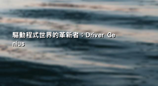 驅動程式世界的革新者：Driver Genius