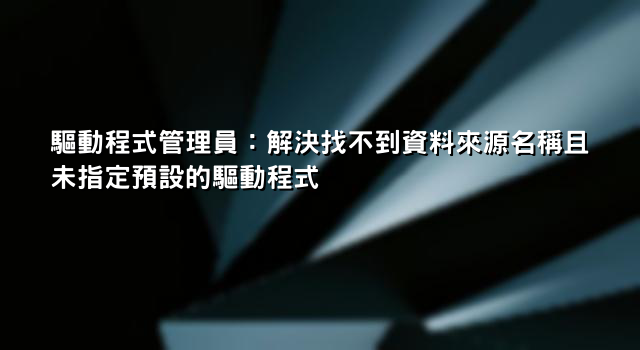 驅動程式管理員：解決找不到資料來源名稱且未指定預設的驅動程式