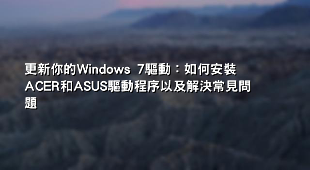 更新你的Windows 7驅動：如何安裝ACER和ASUS驅動程序以及解決常見問題