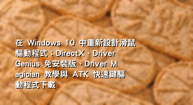 在 Windows 10 中重新設計滑鼠驅動程式：DirectX、Driver Genius 免安裝版、Driver Magician 教學與 ATK 快速鍵驅動程式下載