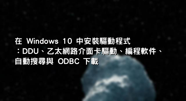 在 Windows 10 中安裝驅動程式：DDU、乙太網路介面卡驅動、編程軟件、自動搜尋與 ODBC 下載