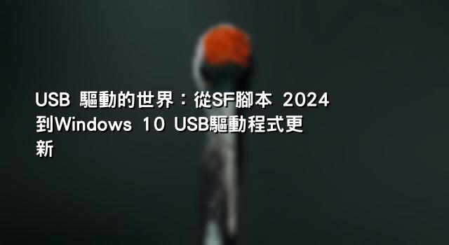 USB 驅動的世界：從SF腳本 2024到Windows 10 USB驅動程式更新