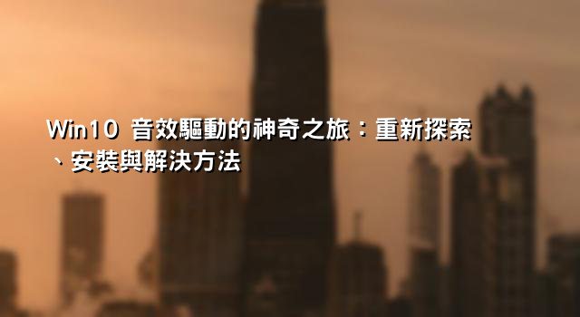 Win10 音效驅動的神奇之旅：重新探索、安裝與解決方法