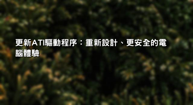 更新ATI驅動程序：重新設計、更安全的電腦體驗