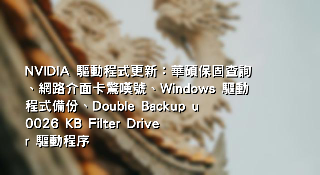 NVIDIA 驅動程式更新：華碩保固查詢、網路介面卡驚嘆號、Windows 驅動程式備份、Double Backup u0026 KB Filter Driver 驅動程序