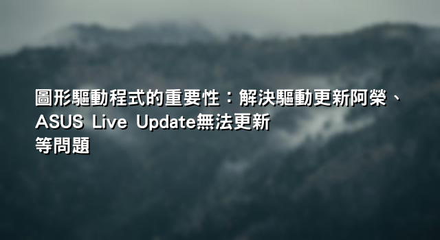 圖形驅動程式的重要性：解決驅動更新阿榮、ASUS Live Update無法更新等問題