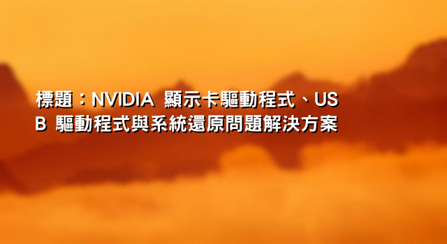 標題：NVIDIA 顯示卡驅動程式、USB 驅動程式與系統還原問題解決方案