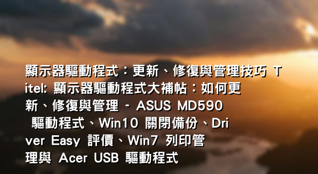 顯示器驅動程式：更新、修復與管理技巧 Titel: 顯示器驅動程式大補帖：如何更新、修復與管理 - ASUS MD590 驅動程式、Win10 關閉備份、Driver Easy 評價、Win7 列印管理與 Acer USB 驅動程式