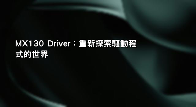 MX130 Driver：重新探索驅動程式的世界