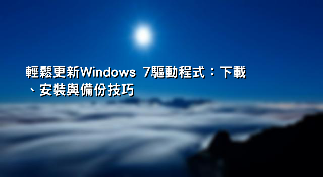 輕鬆更新Windows 7驅動程式：下載、安裝與備份技巧