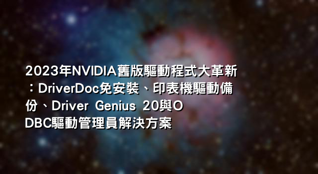 2023年NVIDIA舊版驅動程式大革新：DriverDoc免安裝、印表機驅動備份、Driver Genius 20與ODBC驅動管理員解決方案