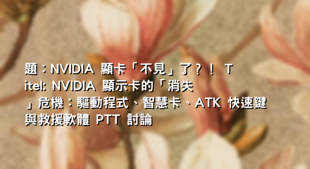 題：NVIDIA 顯卡「不見」了？！ Titel: NVIDIA 顯示卡的「消失」危機：驅動程式、智慧卡、ATK 快速鍵與救援軟體 PTT 討論