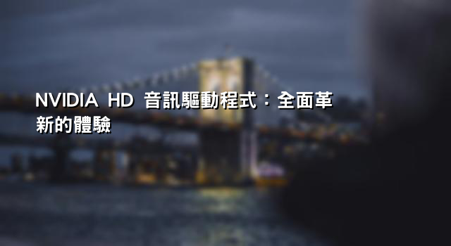 NVIDIA HD 音訊驅動程式：全面革新的體驗