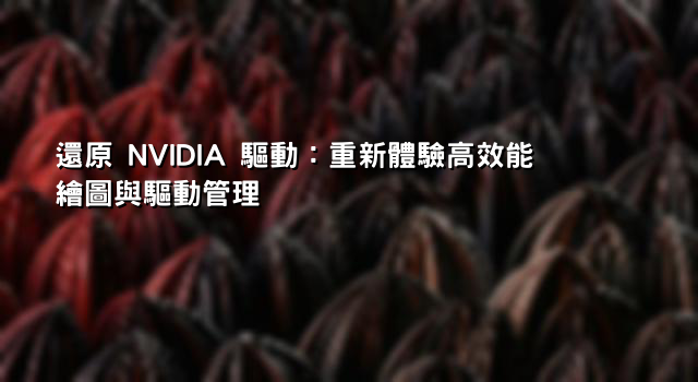 還原 NVIDIA 驅動：重新體驗高效能繪圖與驅動管理