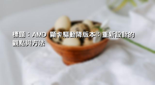 標題：AMD 顯卡驅動降版本：重新設計的觀點與方法