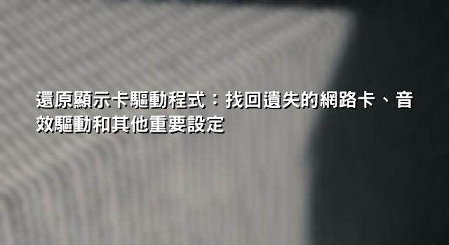 還原顯示卡驅動程式：找回遺失的網路卡、音效驅動和其他重要設定