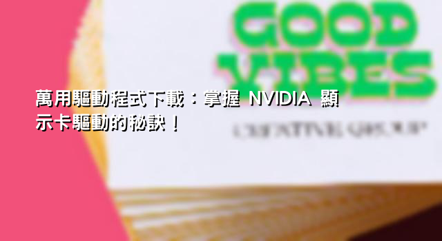 萬用驅動程式下載：掌握 NVIDIA 顯示卡驅動的秘訣！