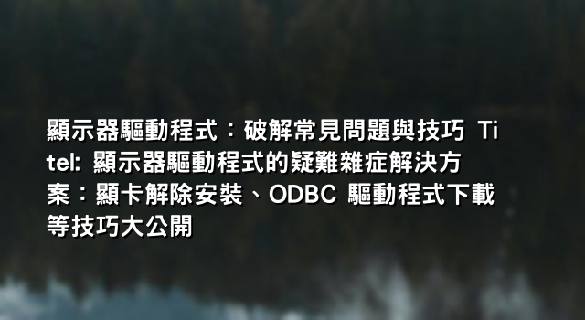 顯示器驅動程式：破解常見問題與技巧 Titel: 顯示器驅動程式的疑難雜症解決方案：顯卡解除安裝、ODBC 驅動程式下載等技巧大公開