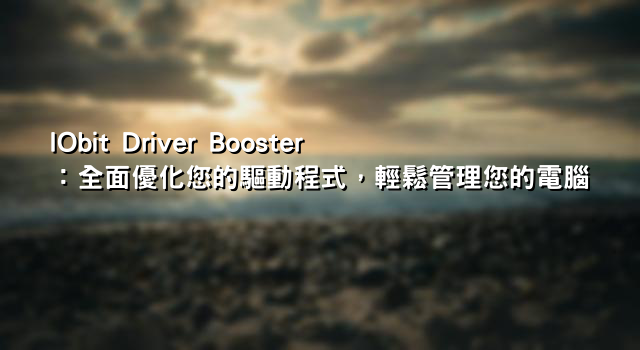 IObit Driver Booster：全面優化您的驅動程式，輕鬆管理您的電腦