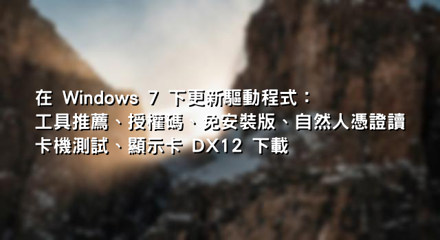 在 Windows 7 下更新驅動程式：工具推薦、授權碼、免安裝版、自然人憑證讀卡機測試、顯示卡 DX12 下載