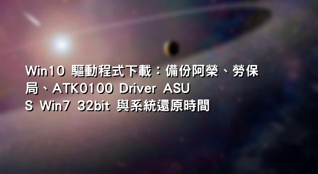 Win10 驅動程式下載：備份阿榮、勞保局、ATK0100 Driver ASUS Win7 32bit 與系統還原時間