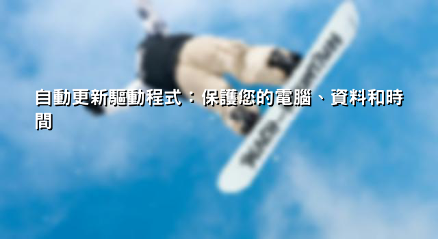 自動更新驅動程式：保護您的電腦、資料和時間