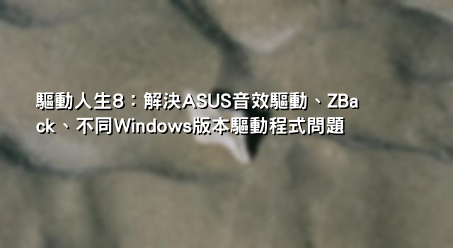 驅動人生8：解決ASUS音效驅動、ZBack、不同Windows版本驅動程式問題