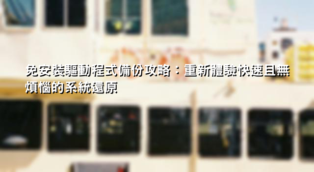 免安裝驅動程式備份攻略：重新體驗快速且無煩惱的系統還原