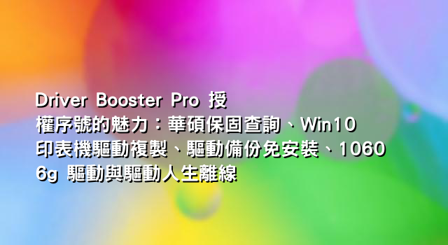 Driver Booster Pro 授權序號的魅力：華碩保固查詢、Win10 印表機驅動複製、驅動備份免安裝、10606g 驅動與驅動人生離線