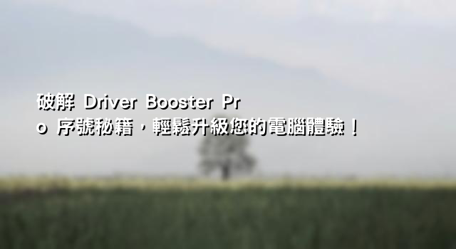 破解 Driver Booster Pro 序號秘籍，輕鬆升級您的電腦體驗！