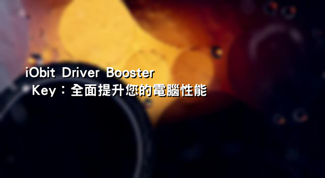 iObit Driver Booster Key：全面提升您的電腦性能