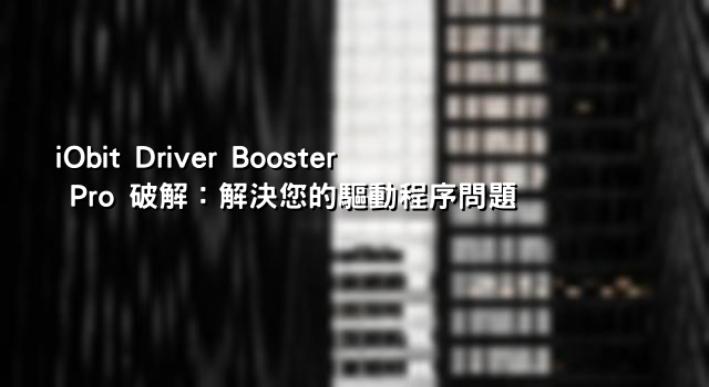 iObit Driver Booster Pro 破解：解決您的驅動程序問題