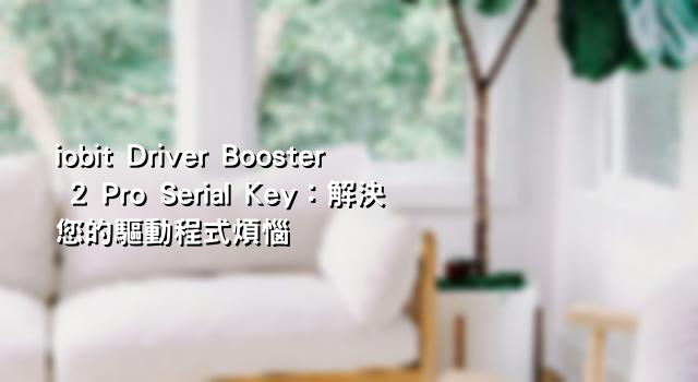 iobit Driver Booster 2 Pro Serial Key：解決您的驅動程式煩惱