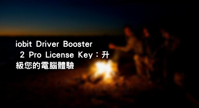 iobit Driver Booster 2 Pro License Key：升級您的電腦體驗